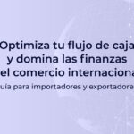 optimiza tu flujo de caja y domina las finanzas del comercio internacional